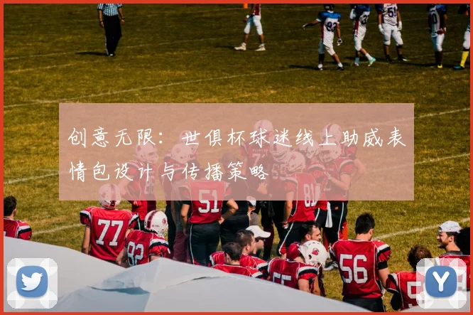 创意无限：世俱杯球迷线上助威表情包设计与传播策略