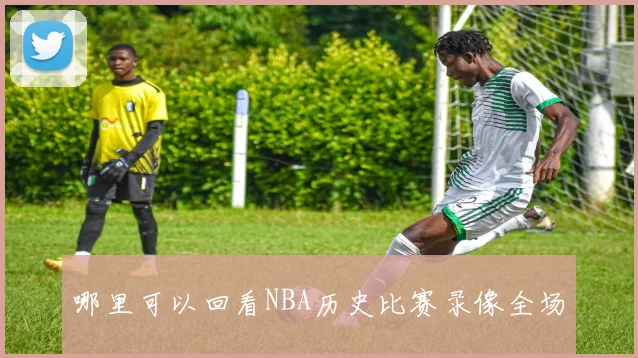 哪里可以回看NBA历史比赛录像全场