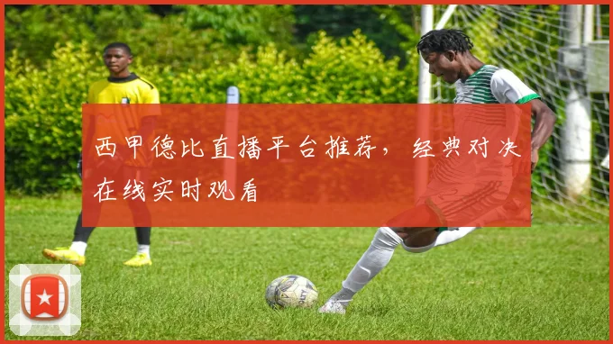 西甲德比直播平台推荐,经典对决在线实时观看