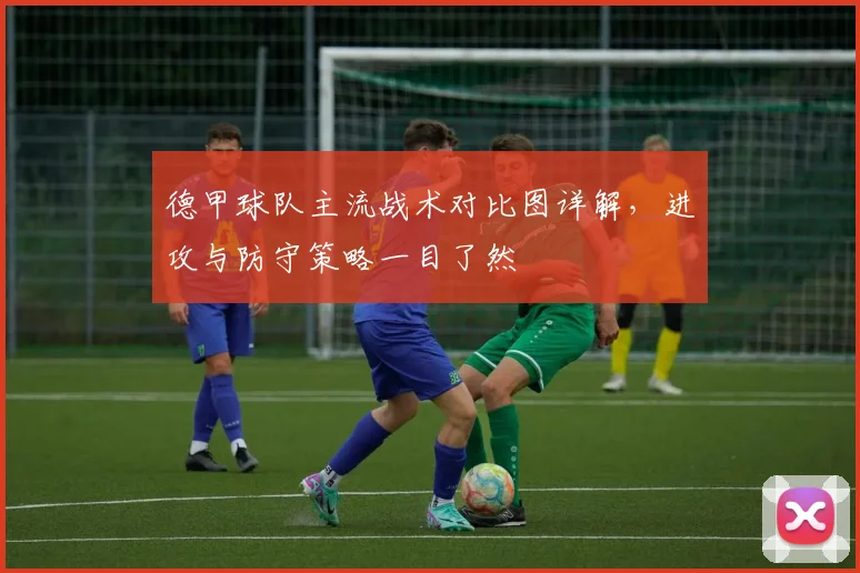 德甲球队主流战术对比图详解，进攻与防守策略一目了然