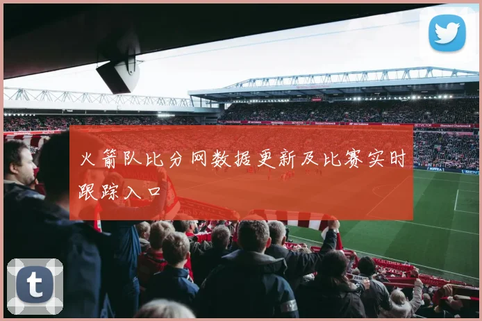 火箭队比分网数据更新及比赛实时跟踪入口