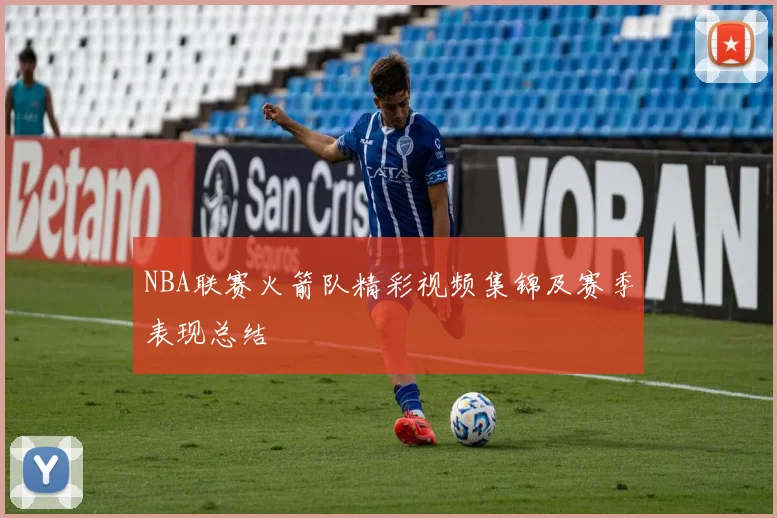 NBA联赛火箭队精彩视频集锦及赛季表现总结